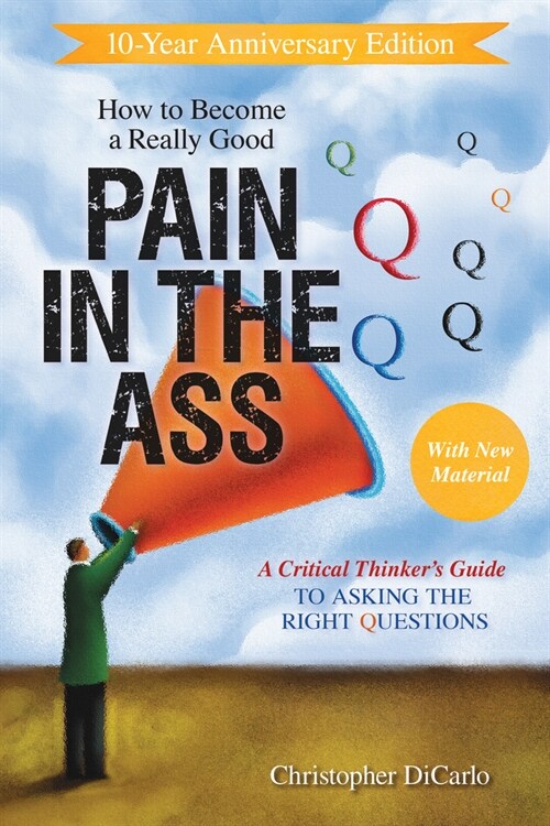 How to Become a Really Good Pain in the Ass: A Critical Thinkers Guide to Asking the Right Questions (Paperback)