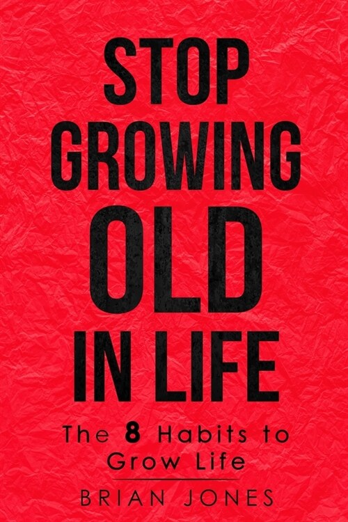 Stop Growing Old in Life: The 8 Habits to Grow Life (Paperback)