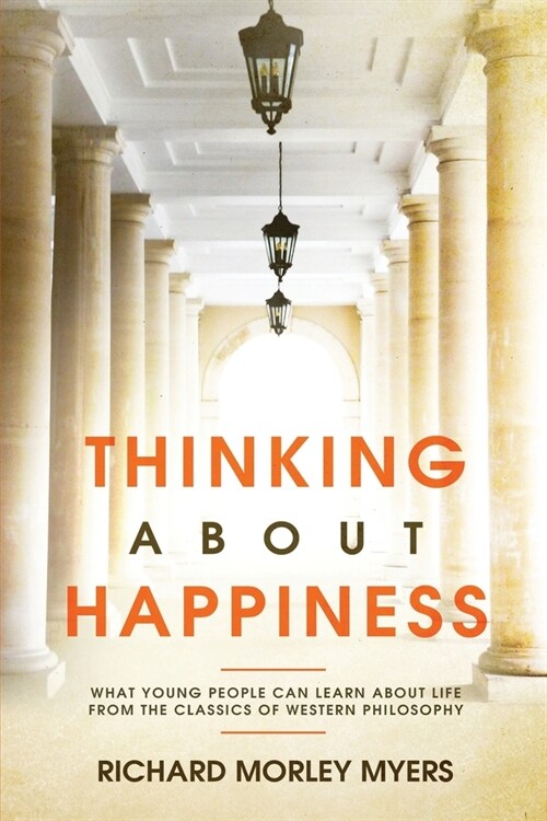 Thinking About Happiness: What Young People Can Learn About Life From the Classics of Western Philosophy (Paperback)