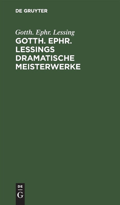 Gotth. Ephr. Lessings Dramatische Meisterwerke: Minna Von Barnhelm. Emilia Galotti. Nathan Der Weise (Hardcover, Reprint 2020)