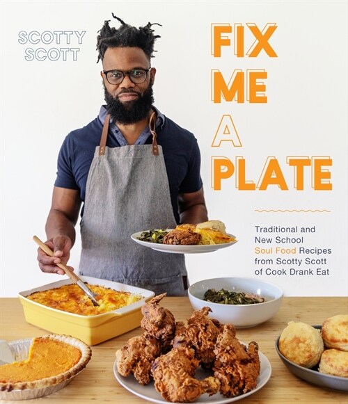 Fix Me a Plate: Traditional and New School Soul Food Recipes from Scotty Scott of Cook Drank Eat (Paperback)