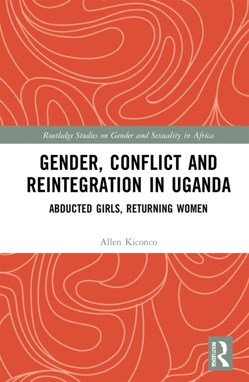 Gender, Conflict and Reintegration in Uganda : Abducted Girls, Returning Women (Hardcover)