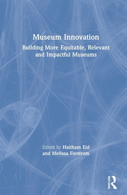 Museum Innovation : Building More Equitable, Relevant and Impactful Museums (Hardcover)