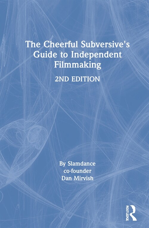 The Cheerful Subversives Guide to Independent Filmmaking (Hardcover, 2 ed)