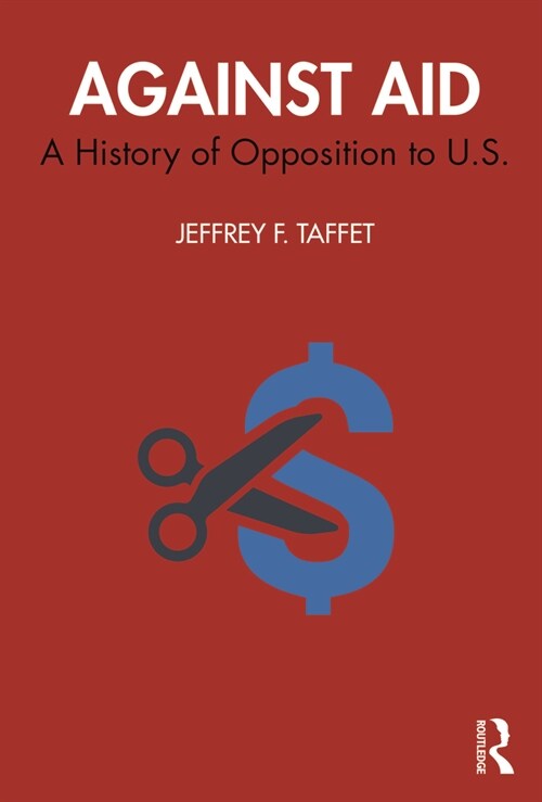 Against Aid : A History of Opposition to US Foreign Aid Spending (Paperback)