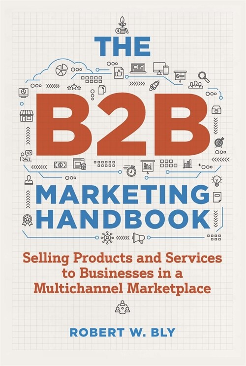 The B2B Marketing Handbook: Selling Products and Services to Businesses in a Multichannel Marketplace (Paperback)