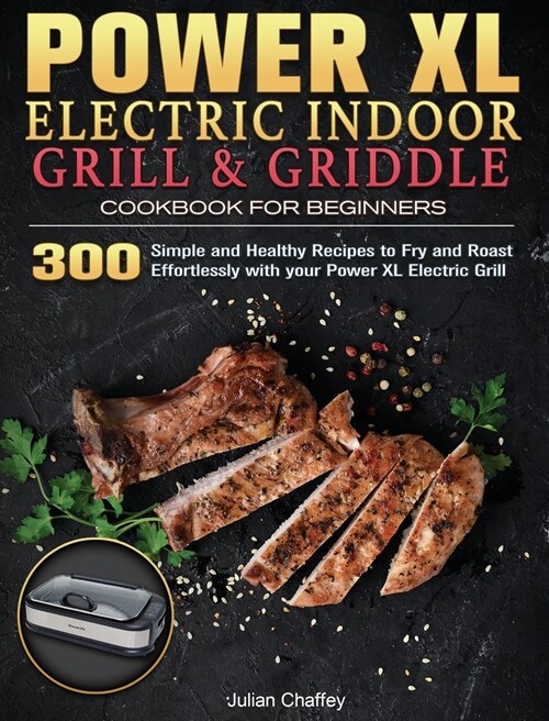 Power XL Electric Indoor Grill and Griddle Cookbook for Beginners: 300 Simple and Healthy Recipes to Fry and Roast Effortlessly with your Power XL Ele (Hardcover)