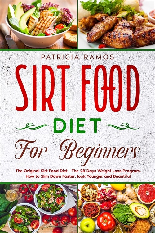 Sirt Food Diet for Beginners: The Original Sirt Food Diet - The 28 Days Weight Loss Program. How to Slim Down Faster, look Younger and Beautiful (Paperback)
