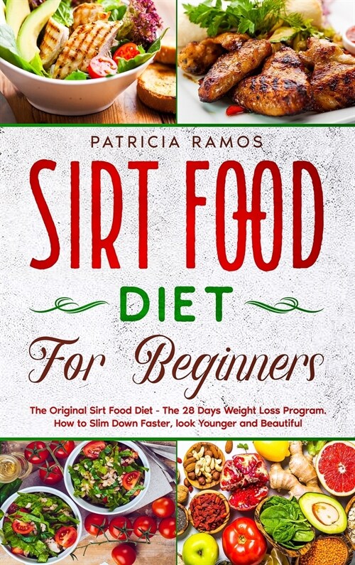 Sirt Food Diet for Beginners: The Original Sirt Food Diet - The 28 Days Weight Loss Program. How to Slim Down Faster, look Younger and Beautiful (Hardcover)