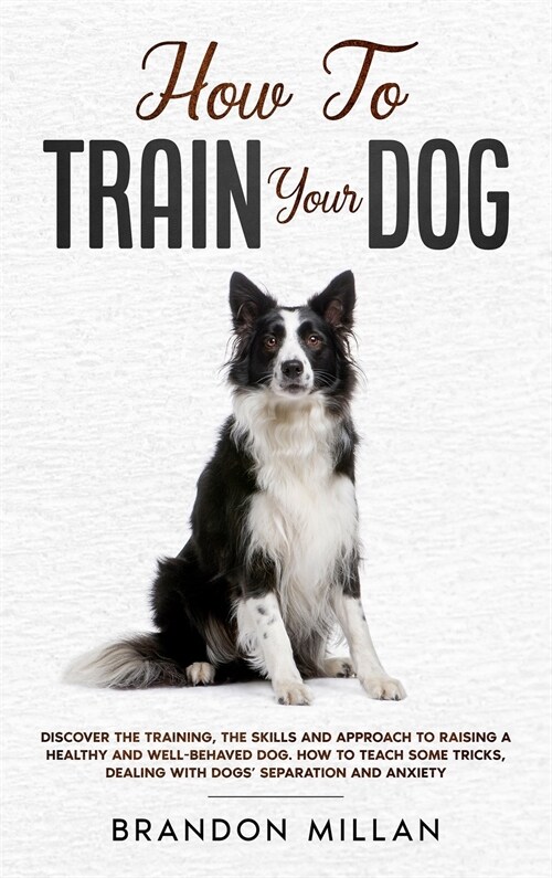 How to Train your Dog: Discover the Training, the Skills and Approach to Raising a Healthy and Well-Behaved Dog. How to Teach Some Tricks, De (Hardcover)