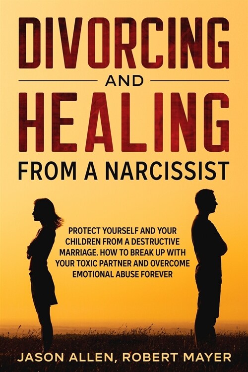 Divorcing and Healing from a Narcissist: Protect Yourself and your Children from a Destructive Marriage. How to Break Up with your Toxic Partner and O (Paperback)