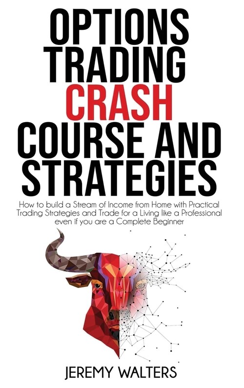 Options Trading Crash Course and Strategies: How to build a Stream of Income from Home with Practical Trading Strategies and Trade for a Living like a (Hardcover)