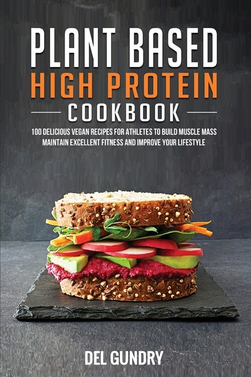 Plant Based High Protein Cookbook: 100 Delicious Vegan Recipes for Athletes to Build Muscle Mass Maintain Excellent Fitness and Improve your Lifestyle (Paperback)