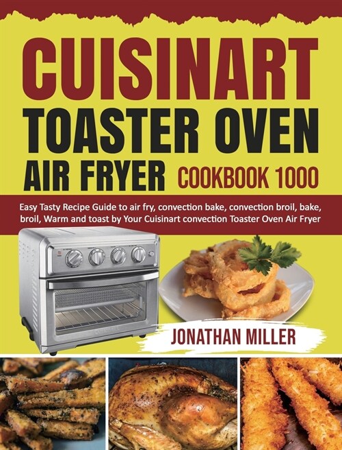 Cuisinart Toaster Oven Air Fryer Cookbook 1000: Easy Tasty Recipes Guide to air fry, convection bake, convection broil, bake, broil, Warm and toast by (Hardcover)