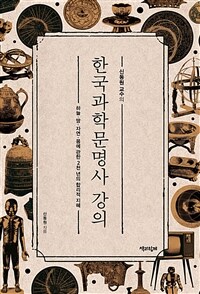 (신동원 교수의) 한국과학문명사 강의: 하늘·땅·자연·몸에 관한 2천 년의 합리적 지혜
