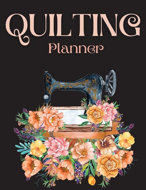 Quilting Planner: Amazing Quilting Journal Planner Notebook To Keep Track Of Projects, Planned Quilts, Fabric Stash, Batting & Interface (Paperback)
