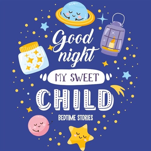 Goodnight My Sweet Child Bedtime Stories: Night time stories - Bedtime stories for toddlers - Short bedtime stories with moral lesson (Paperback)