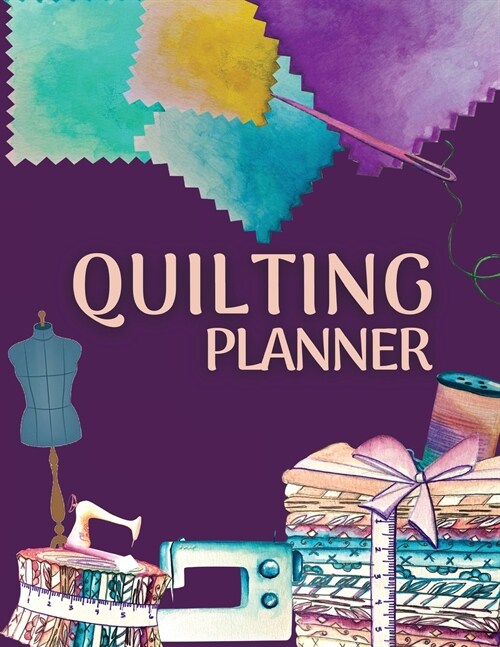 Quilting Planner and Journal: Amazing Quilting Planner Notebook: Quilt Project History Record, Quilt Design Record, Quilting Reference Tables, Fabri (Paperback)