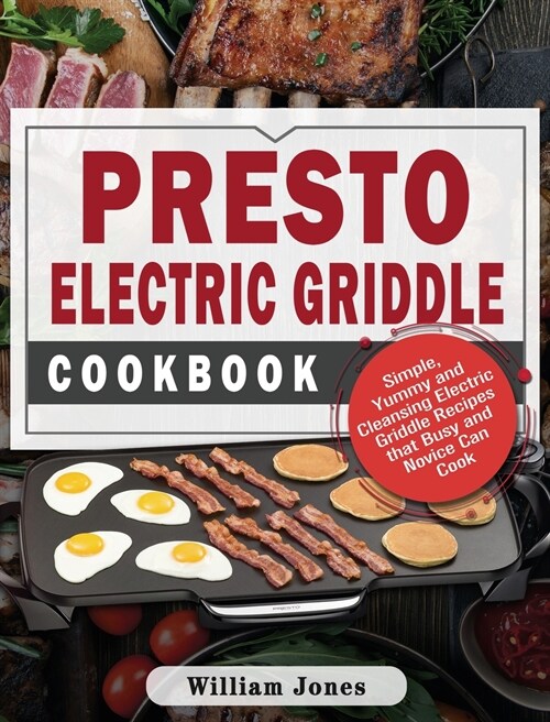 Presto Electric Griddle Cookbook: Simple, Yummy and Cleansing Electric Griddle Recipes that Busy and Novice Can Cook (Hardcover)