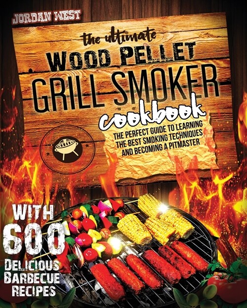 The Ultimate Wood Pellet Grill Smoker Cookbook: The Perfect Guide to Learning the Best Smoking Techniques and Becoming a Pitmaster with 600 Delicious (Paperback)