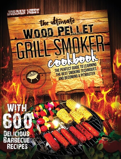 The Ultimate Wood Pellet Grill Smoker Cookbook: The Perfect Guide to Learning the Best Smoking Techniques and Becoming a Pitmaster with 600 Delicious (Hardcover)