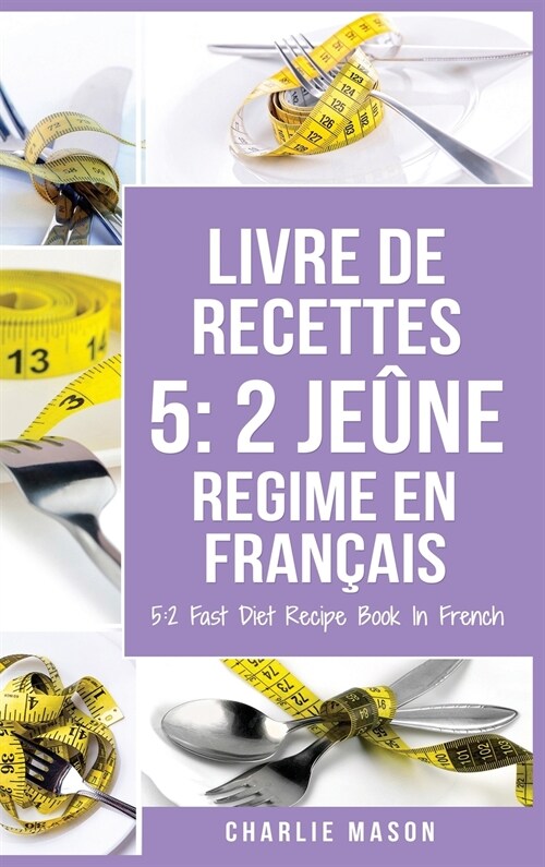 Livre De Recettes 5: 2 Je?e Regime En Fran?is/ 5: 2 Fast Diet Recipe Book In French: 2 Je?e Regime En Fran?is/ 5: 2 Fast Diet Recipe Bo (Hardcover)