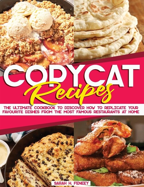 Copycat Recipes: The Ultimate Cookbook to Discover How to Replicate Your Favourite Dishes from the Most Famous Restaurants at Home (Paperback)