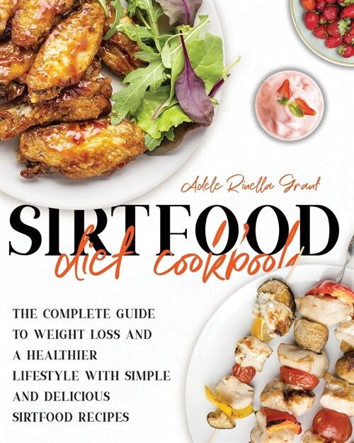 The Sirtfood Diet Cookbook: The Complete Guide to Weight Loss and a Healthier Lifestyle with Simple and Delicious Sirtfood Recipes (Paperback)