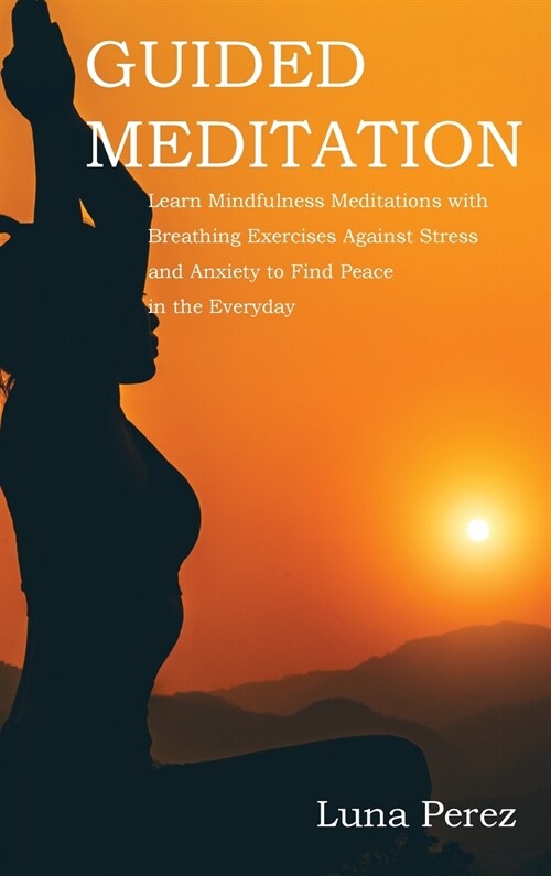 Guided Meditation: Learn Mindfulness Meditations with Breathing Exercises Against Stress and Anxiety to Find Peace in the Everyday (Hardcover)