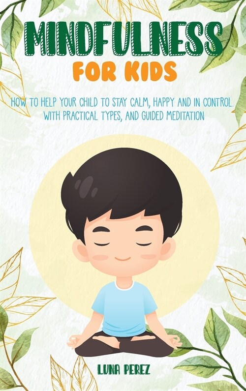 Mindfulness For Kids: How to Help Your Child to Stay Calm, Happy and in Control. With Practical Types, and Guided Meditation (Hardcover)