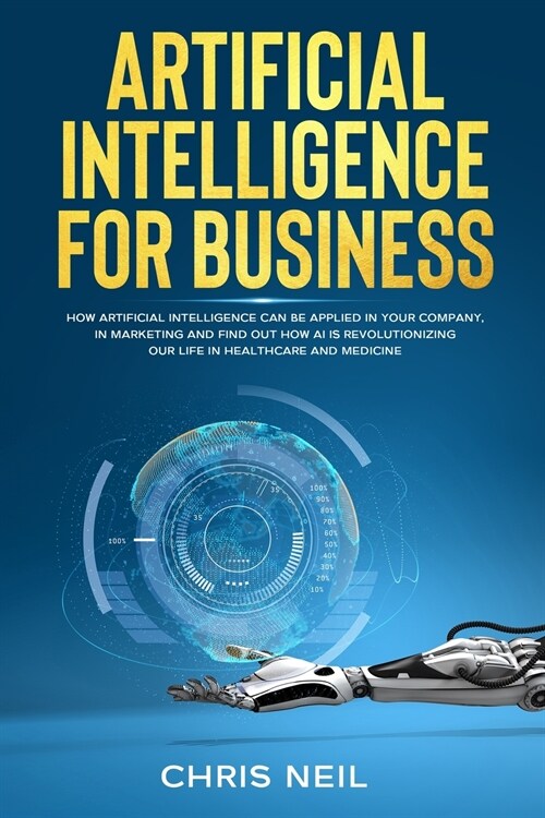 Artificial Intelligence For Business: How Artificial Intelligence Can Be Applied In Your Company, In Marketing And Find Out How AI Is Revolutionizing (Paperback)