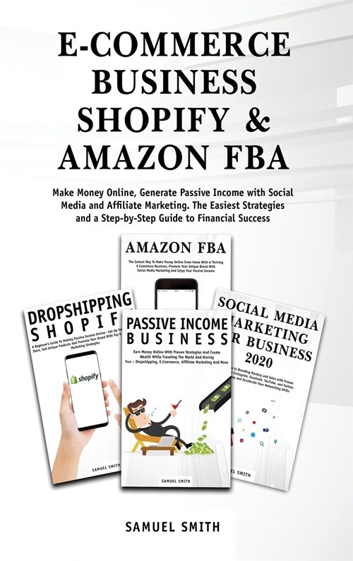 E-Commerce Business, Shopify & Amazon Fba: Make Money Online, Generate Passive Income with Social Media and Affiliate Marketing. The Easiest Strategie (Hardcover)