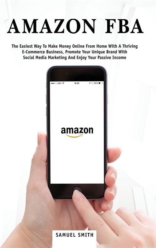 Amazon FBA: The Easiest Way to Make Money Online from Home with a Thriving E-Commerce Business, Promote Your Unique Brand with Soc (Hardcover)