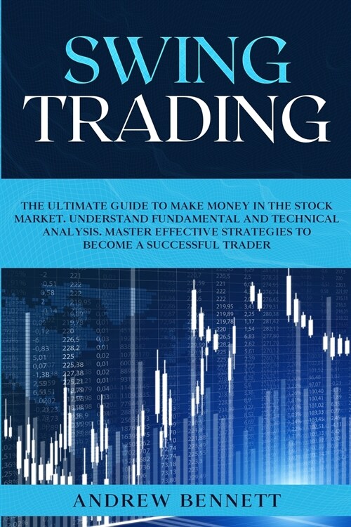 Swing Trading: The Ultimate Guide to Make Money in the Stock Market. Understand Fundamental and Technical Analysis. Master Effective (Paperback)