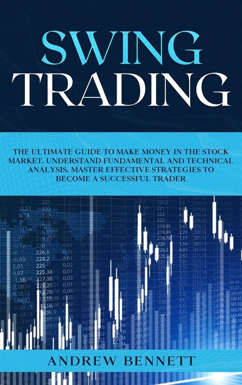 Swing Trading: The Ultimate Guide to Make Money in the Stock Market. Understand Fundamental and Technical Analysis. Master Effective (Hardcover)