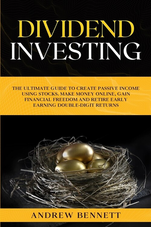 Dividend Investing: The Ultimate Guide to Create Passive Income Using Stocks. Make Money Online, Gain Financial Freedom and Retire Early E (Paperback)