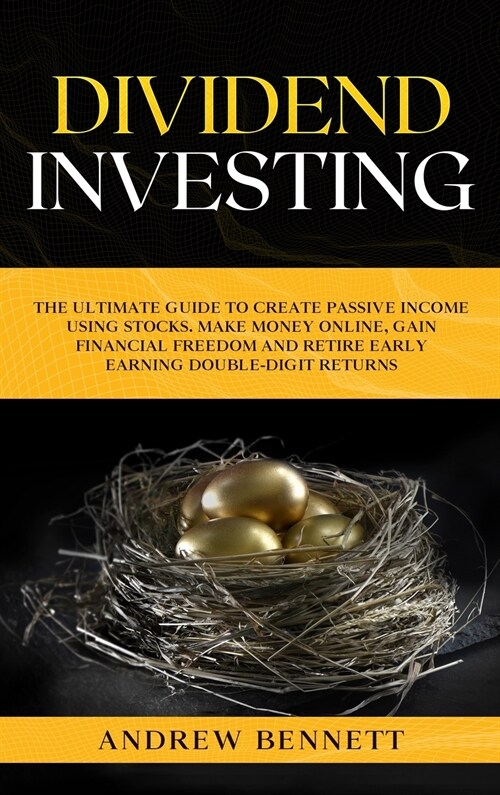 Dividend Investing: The Ultimate Guide to Create Passive Income Using Stocks. Make Money Online, Gain Financial Freedom and Retire Early E (Hardcover)