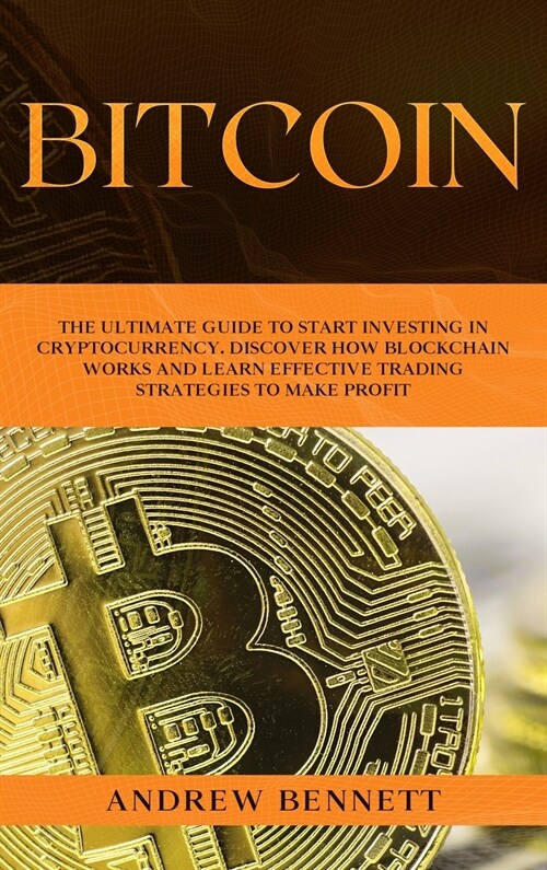 Bitcoin: The Ultimate Guide to Start Investing in Cryptocurrency. Discover How Blockchain Works and Learn Effective Trading Str (Hardcover)