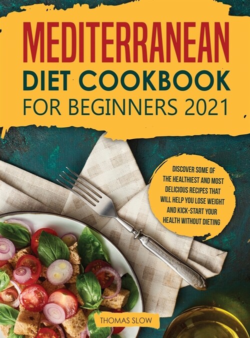 Mediterranean Diet Cookbook for Beginners 2021: Discover Some of the Healthiest and Most Delicious Recipes that Will Help You Lose Weight and Kick-Sta (Hardcover)