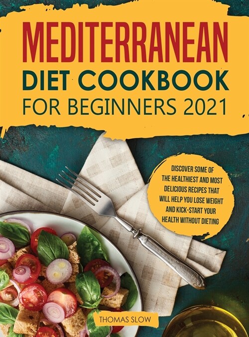 Mediterranean Diet Cookbook for Beginners 2021: Discover Some of the Healthiest and Most Delicious Recipes that Will Help You Lose Weight and Kick-Sta (Hardcover)