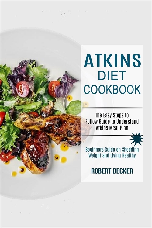 Atkins Diet Cookbook: The Easy Steps to Follow Guide to Understand Atkins Meal Plan (Beginners Guide on Shedding Weight and Living Healthy) (Paperback)