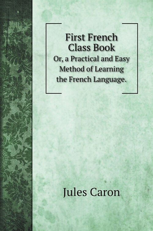 First French Class Book: Or, a Practical and Easy Method of Learning the French Language. (Hardcover)