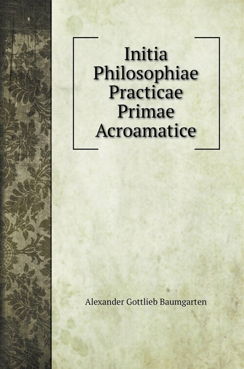 Initia Philosophiae Practicae Primae Acroamatice (Hardcover)