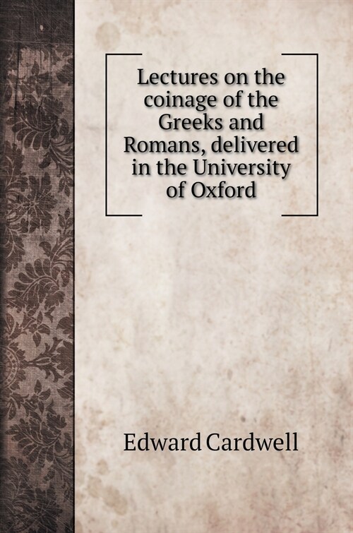 Lectures on the coinage of the Greeks and Romans, delivered in the University of Oxford (Hardcover)