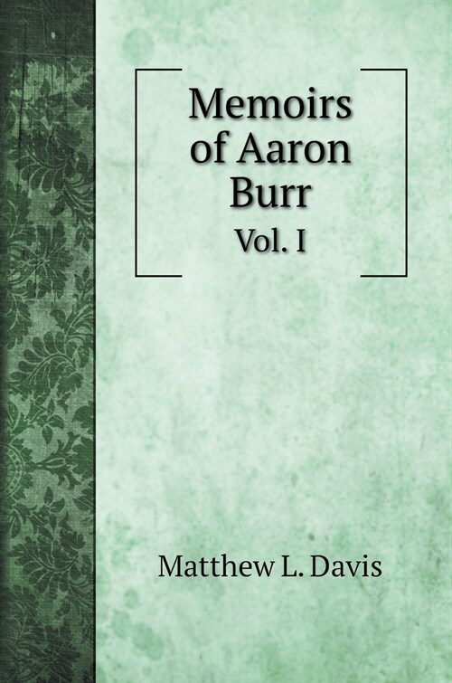 Memoirs of Aaron Burr: Vol. I (Hardcover)