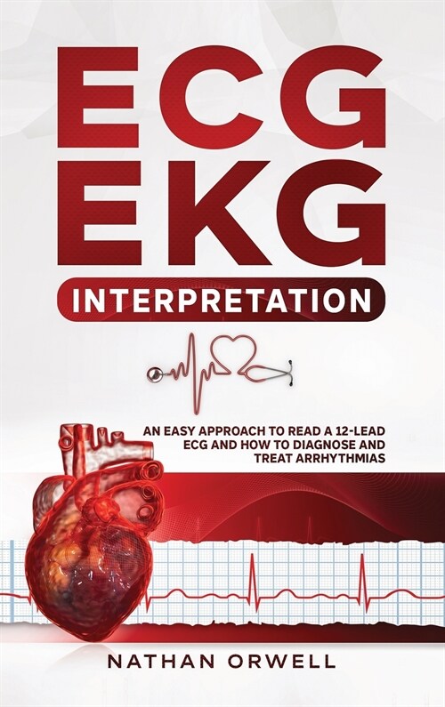 ECG/EKG Interpretation: An Easy Approach to Read a 12-Lead ECG and How to Diagnose and Treat Arrhythmias (Hardcover)