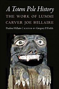 A Totem Pole History: The Work of Lummi Carver Joe Hillaire (Hardcover)