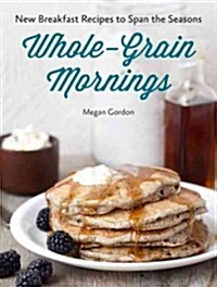 Whole-Grain Mornings: New Breakfast Recipes to Span the Seasons (Hardcover)