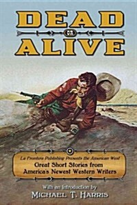 Dead or Alive: La Frontera Publishing Presents the American West, Great Short Stories from Americas Newest Western Writers (Paperback)