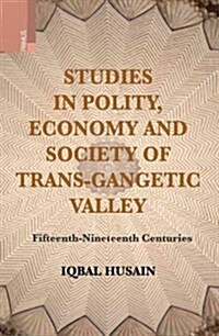 Studies in Polity, Economy and Society of the Trans-Gangetic Valley (Fifteenth - Nineteenth Centuries) (Hardcover)